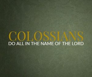 Colossians – Do All in the Name of the Lord