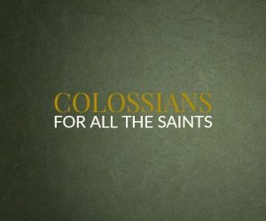 Colossians – For All The Saints