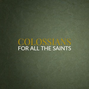 Colossians – For All The Saints