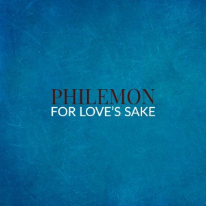 Philemon – For Love’s Sake