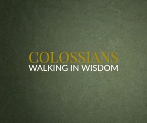 Colossians – Walking In Wisdom