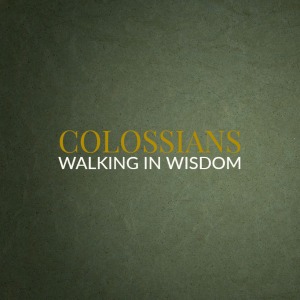 Colossians – Walking In Wisdom