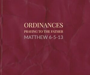 Ordinances – Praying to the Father