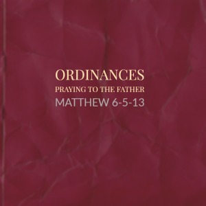 Ordinances – Praying to the Father