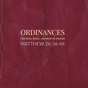 Ordinances – The Who, What, & How of Prayer