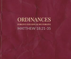 Ordinances – Forgive Our Sins As We Forgive