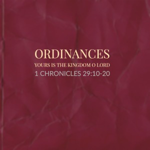 Ordinances – Yours Is The Kingdom O Lord